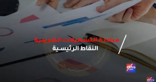 "إكسترا نيوز" تعرض تقريرا لأهم النقاط الرئيسية لمبادرة التسهيلات الضريبية.. فيديو